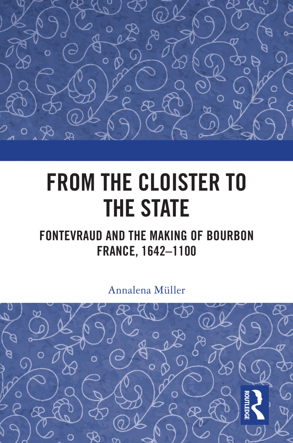 From the Cloister to the State Fontevraud and the Making of Bourbon France, 1642-1100 1st Edition