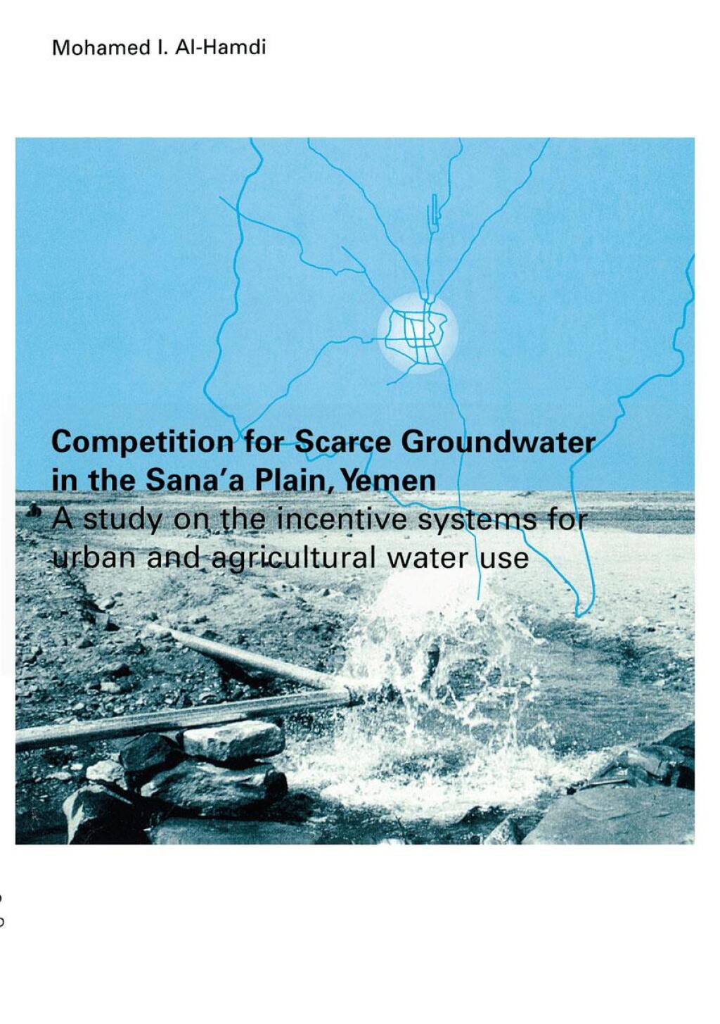 Competition for Scarce Groundwater in the Sana’a Plain, Yemen. A study of the incentive systems for urban and agricultural water use. 1st Edition