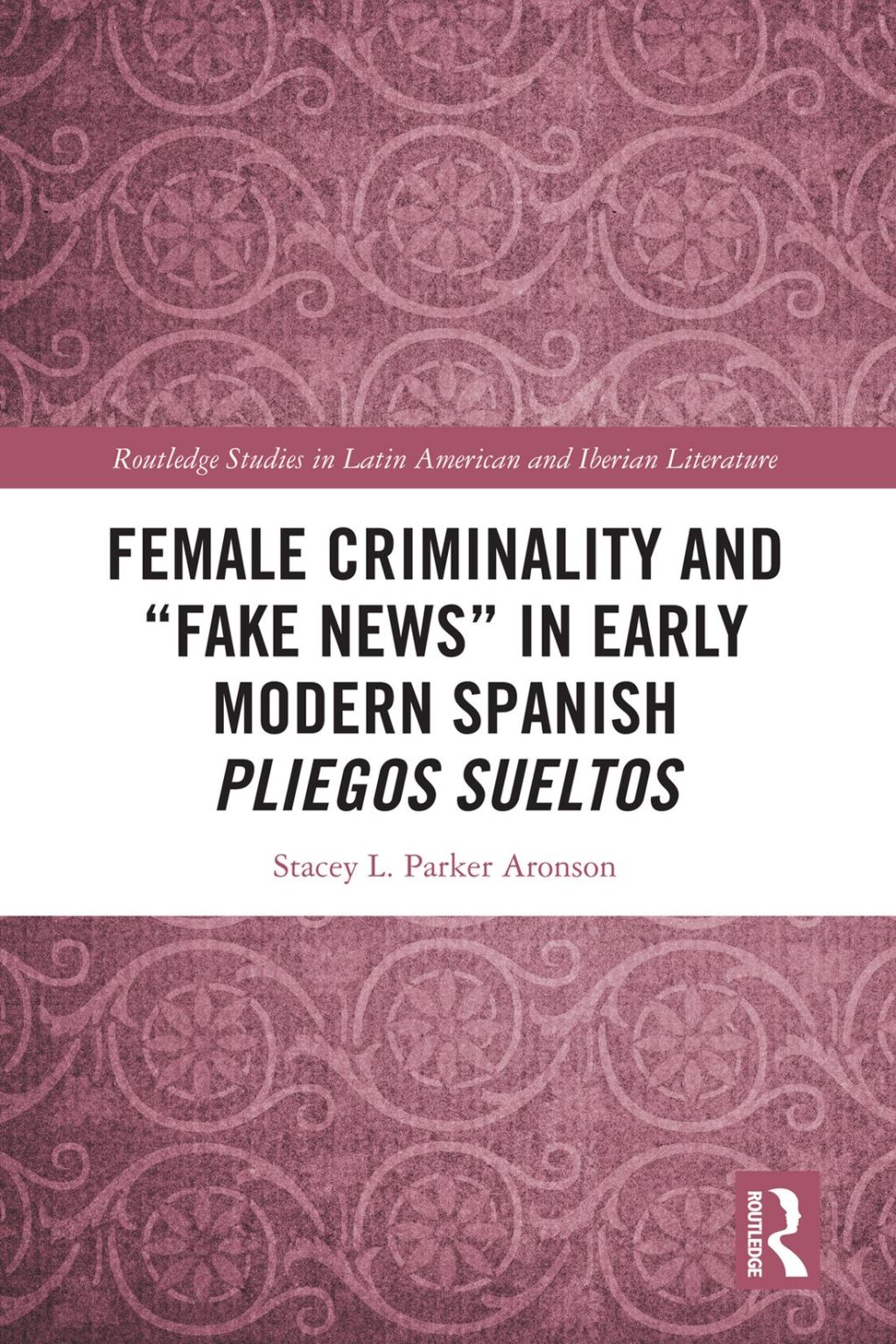 Female Criminality and “Fake News” in Early Modern Spanish Pliegos Sueltos 1st Edition
