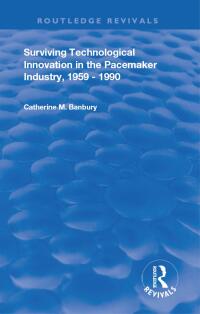 Cover image: Surviving Technological Innovation in the Pacemaker Industry, 1959-1990 1st edition 9781003249948