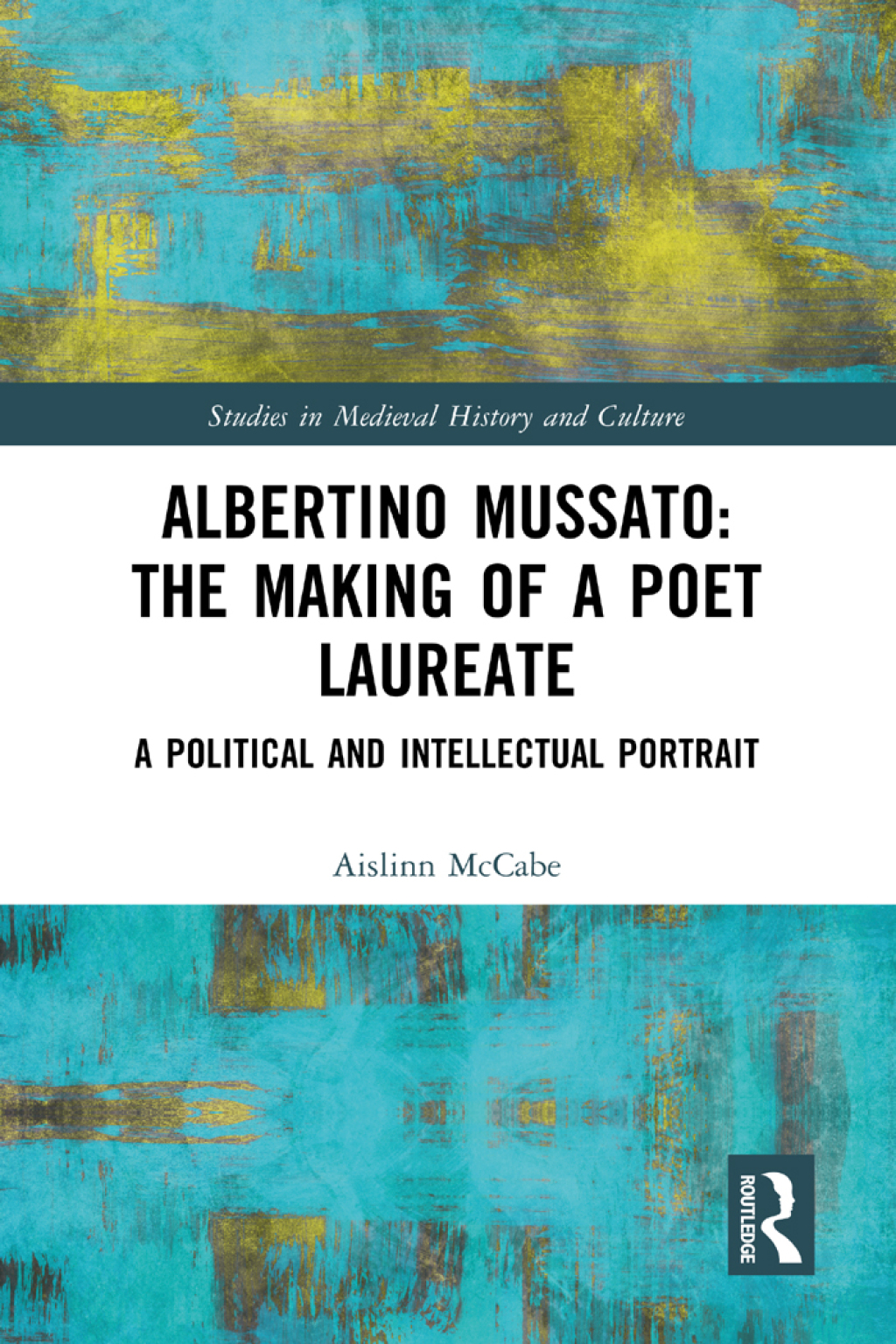 Albertino Mussato: The Making of a Poet Laureate A Political and Intellectual Portrait 1st Edition