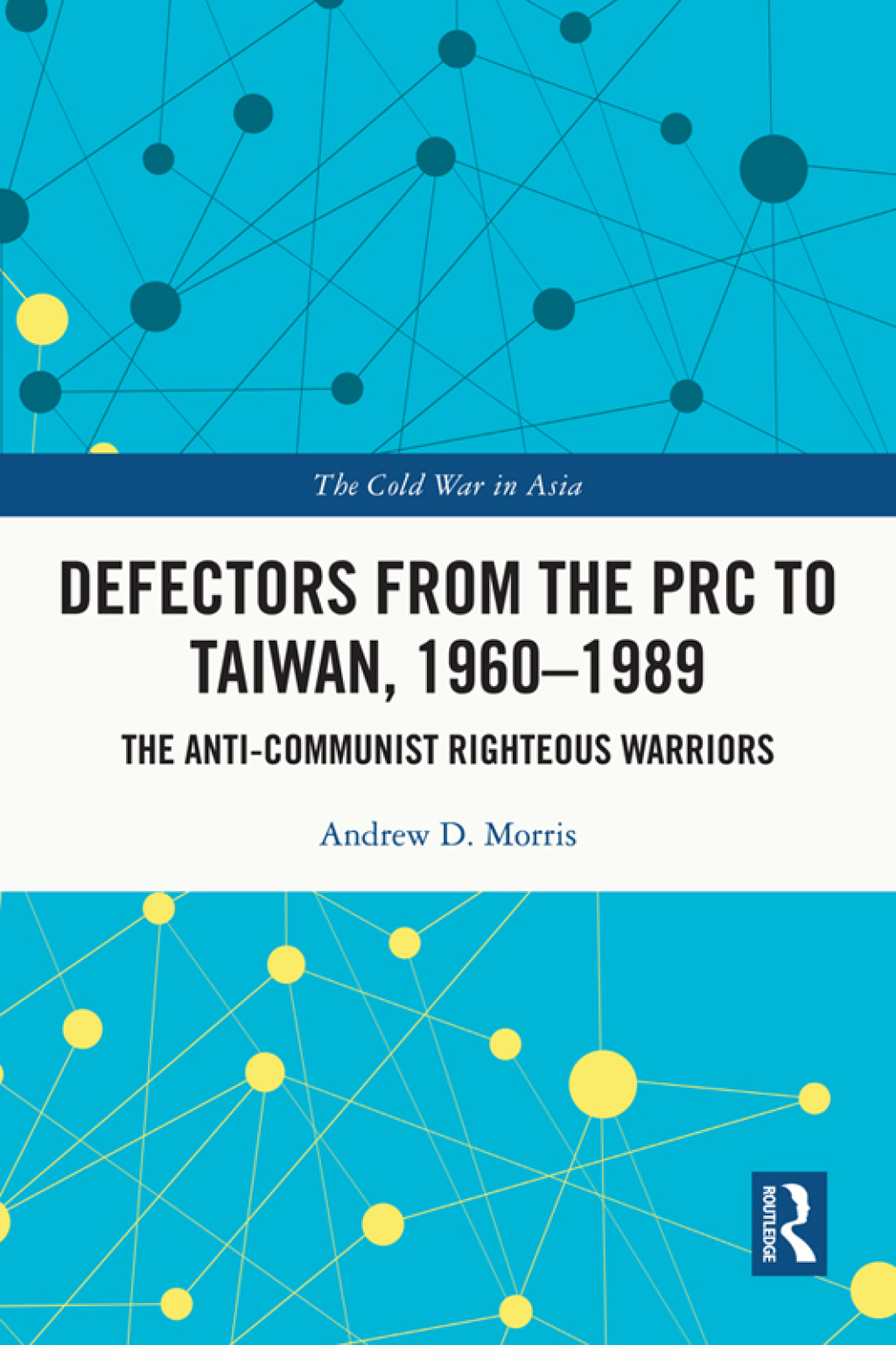 Defectors from the PRC to Taiwan, 1960-1989 The Anti-Communist Righteous Warriors 1st Edition