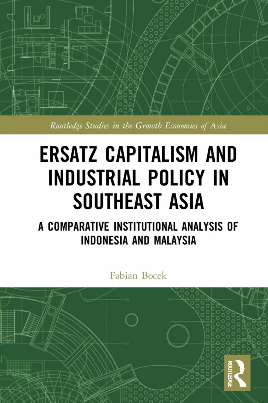 Ersatz Capitalism and Industrial Policy in Southeast Asia A Comparative Institutional Analysis of Indonesia and Malaysia 1st Edition