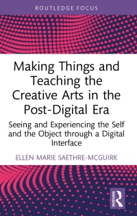 Cover image: Making Things and Teaching the Creative Arts in the Post-Digital Era 1st edition 9780367333515