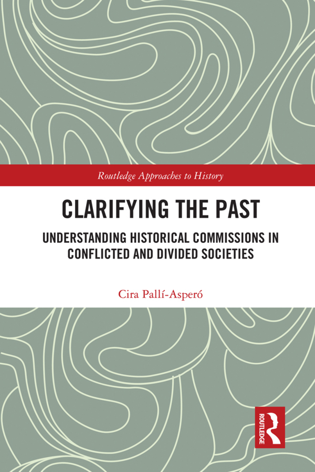 Clarifying the Past Understanding Historical Commissions in Conflicted and Divided Societies 1st Edition