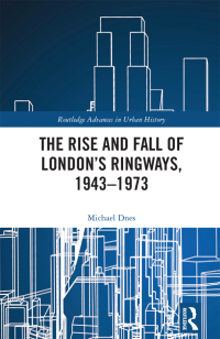 Cover image: The Rise and Fall of London’s Ringways, 1943-1973 1st edition 9780367361570