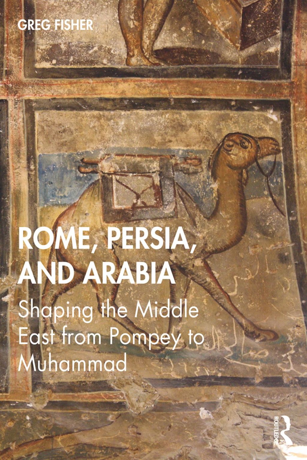 Rome, Persia, and Arabia Shaping the Middle East from Pompey to Muhammad 1st Edition