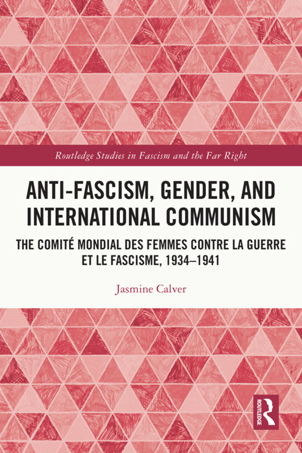 Anti-Fascism, Gender, and International Communism The Comité Mondial des Femmes contre la Guerre et le Fascisme, 1934 – 1941 1st Edition