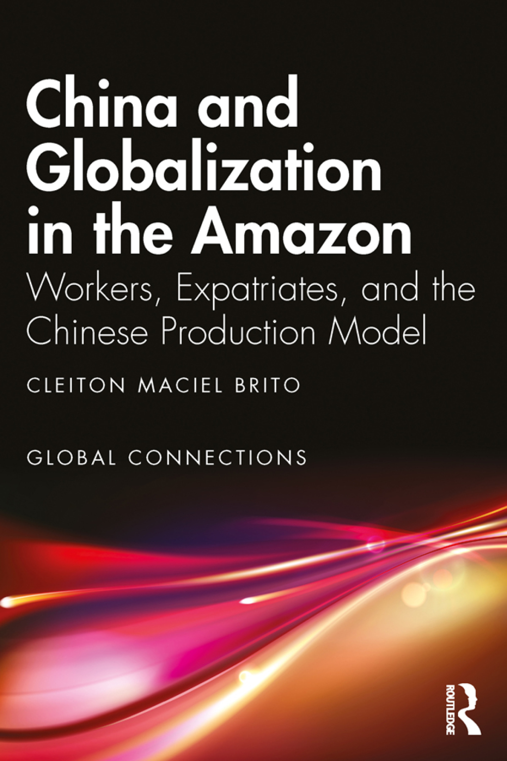China and Globalization in the Amazon Workers, Expatriates, and the Chinese Production Model 1st Edition