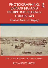 Cover image: Photographing, Exploring and Exhibiting Russian Turkestan 1st edition 9780367564179