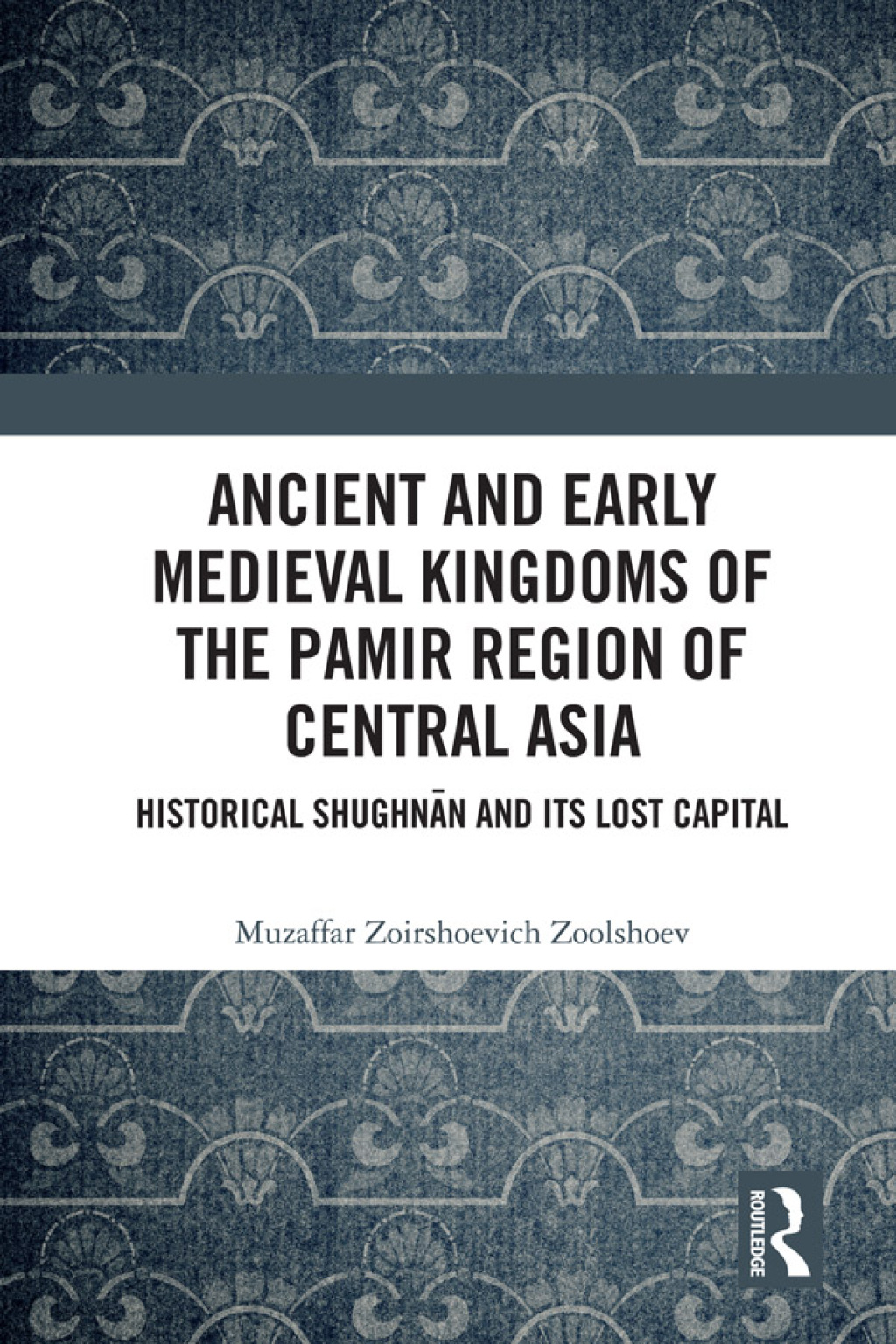 Ancient and Early Medieval Kingdoms of the Pamir Region of Central Asia Historical Shughnān and its Lost Capital 1st Edition