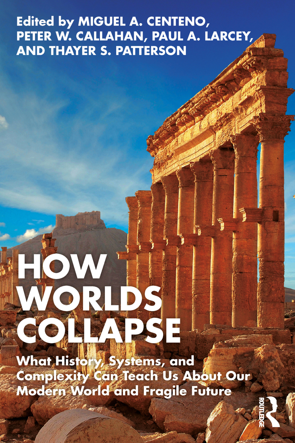 How Worlds Collapse What History, Systems, and Complexity Can Teach Us About Our Modern World and Fragile Future 1st Edition