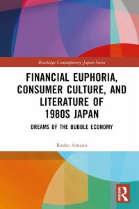 Cover image: Financial Euphoria, Consumer Culture, and Literature of 1980s Japan 1st edition 9781032287270