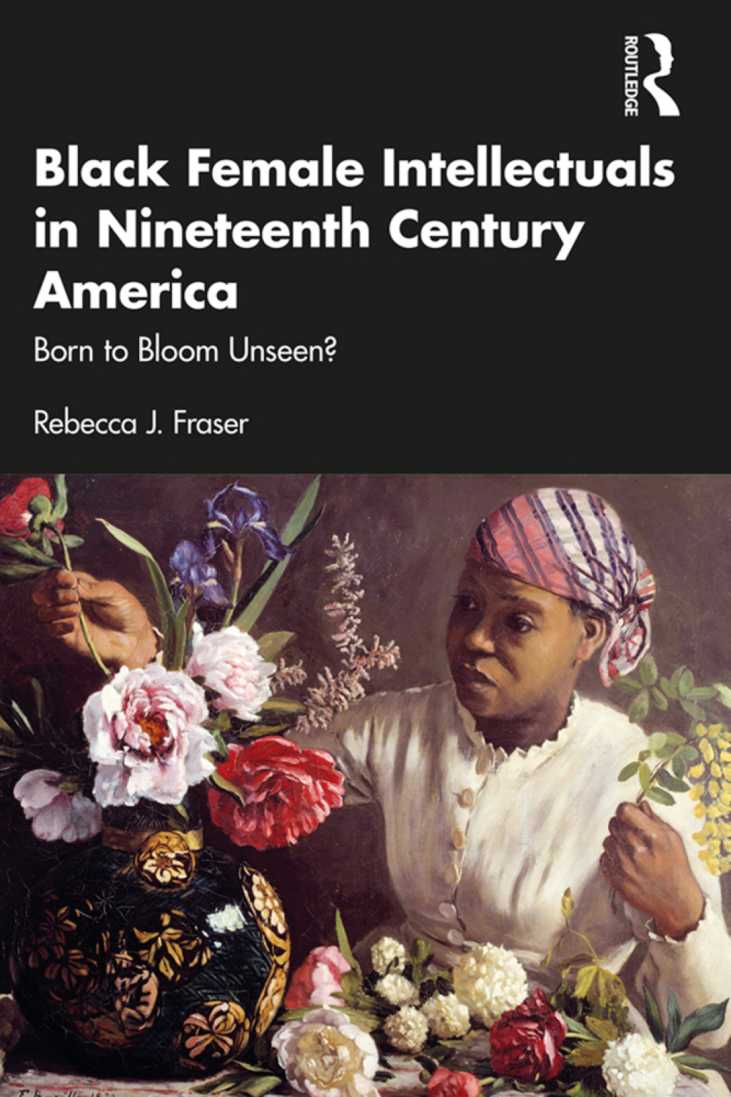 Black Female Intellectuals in Nineteenth Century America Born to Bloom Unseen? 1st Edition