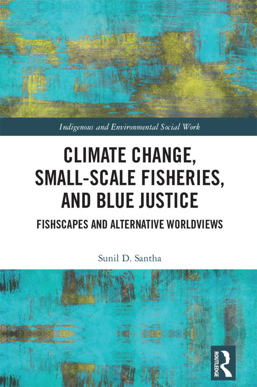 Climate Change, Small-Scale Fisheries, and Blue Justice Fishscapes and Alternative Worldviews 1st Edition
