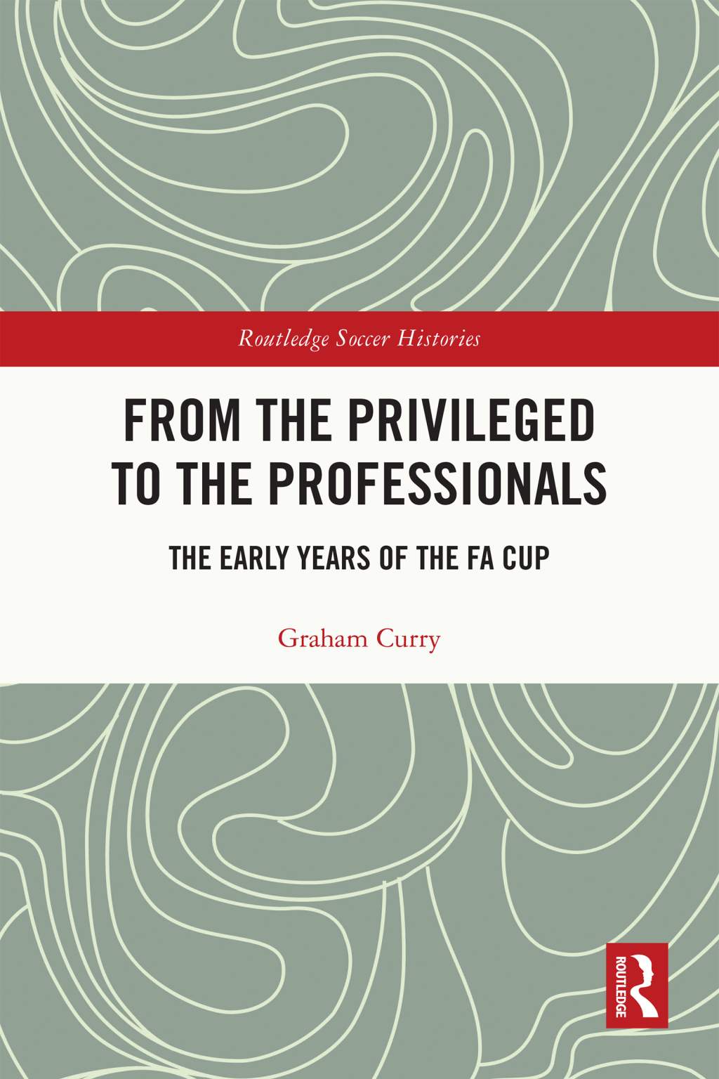 From the Privileged to the Professionals The Early Years of the FA Cup 1st Edition