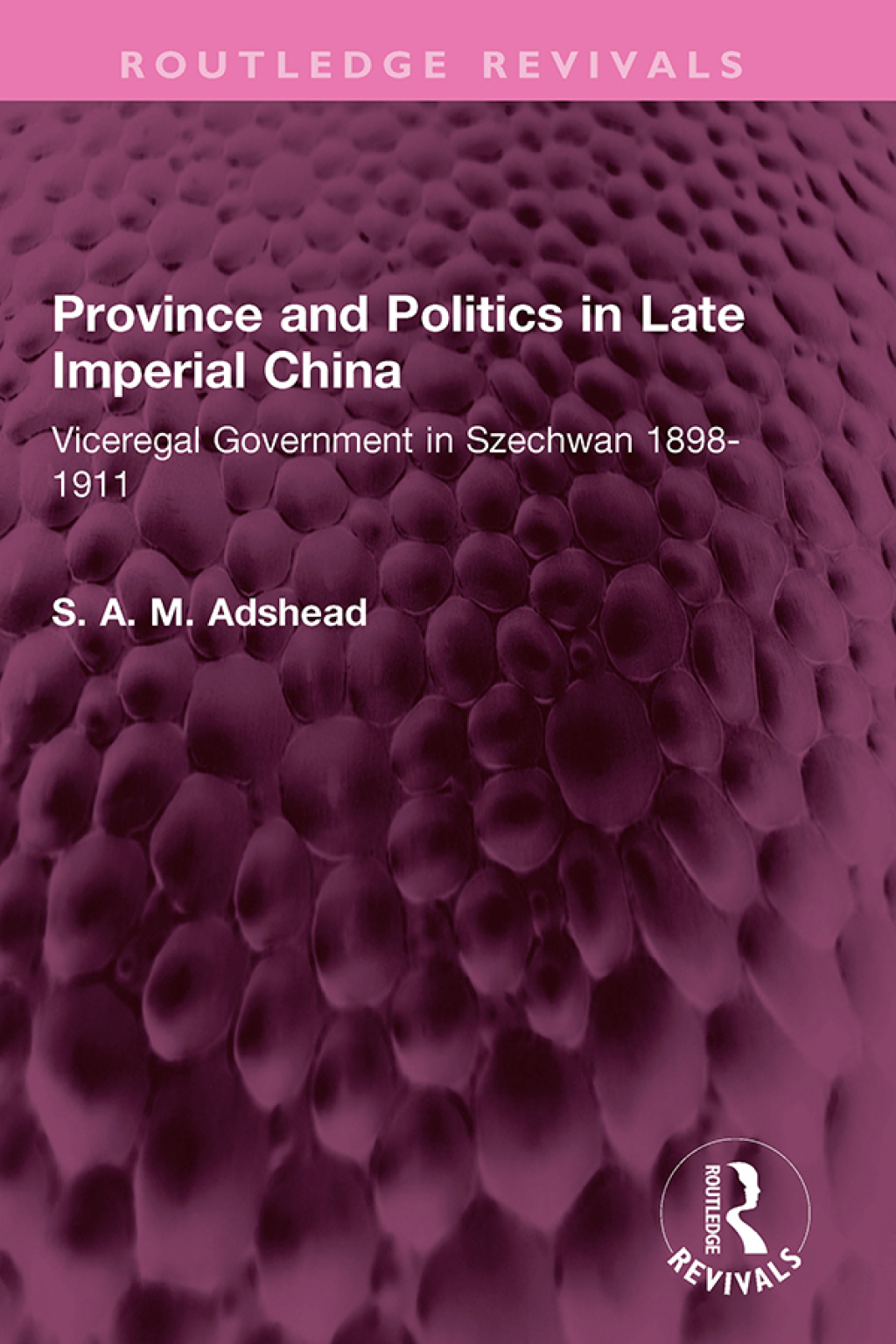 Province and Politics in Late Imperial China Viceregal Government in Szechwan 1898-1911 1st Edition