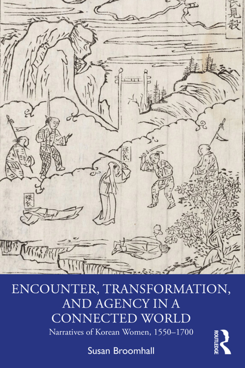 Encounter, Transformation, and Agency in a Connected World Narratives of Korean Women, 1550–1700 1st Edition