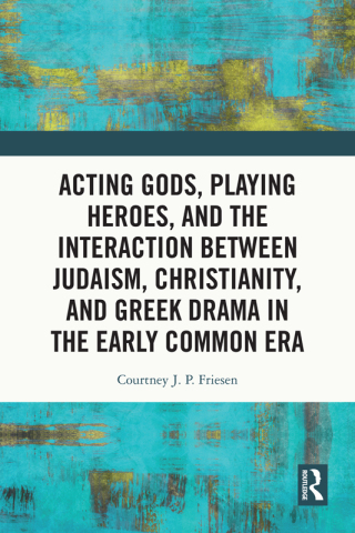 Cover image: Acting Gods, Playing Heroes, and the Interaction between Judaism, Christianity, and Greek Drama in the Early Common Era 1st edition 9781032491035