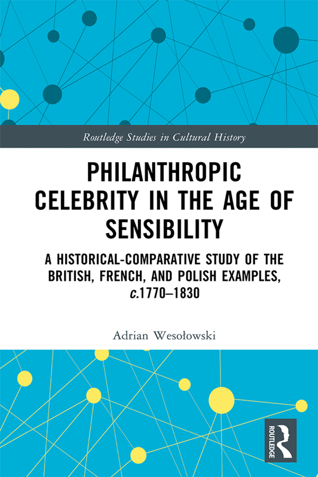 Philanthropic Celebrity in the Age of Sensibility A Historical-Comparative Study of the British, French, and Polish Examples, c. 1770–1830 1st Edition