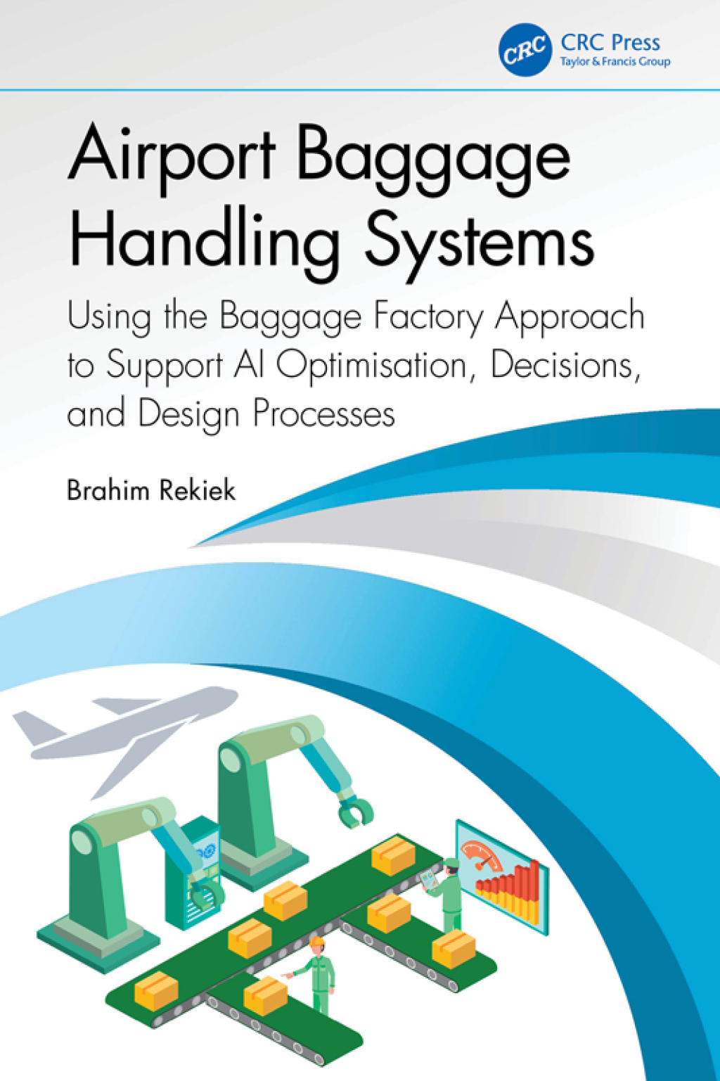 Airport Baggage Handling Systems Using the Baggage Factory Approach to Support AI Optimisation, Decisions, and Design Processes 1st Edition