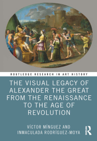 Cover image: The Visual Legacy of Alexander the Great from the Renaissance to the Age of Revolution 1st edition 9781032546643