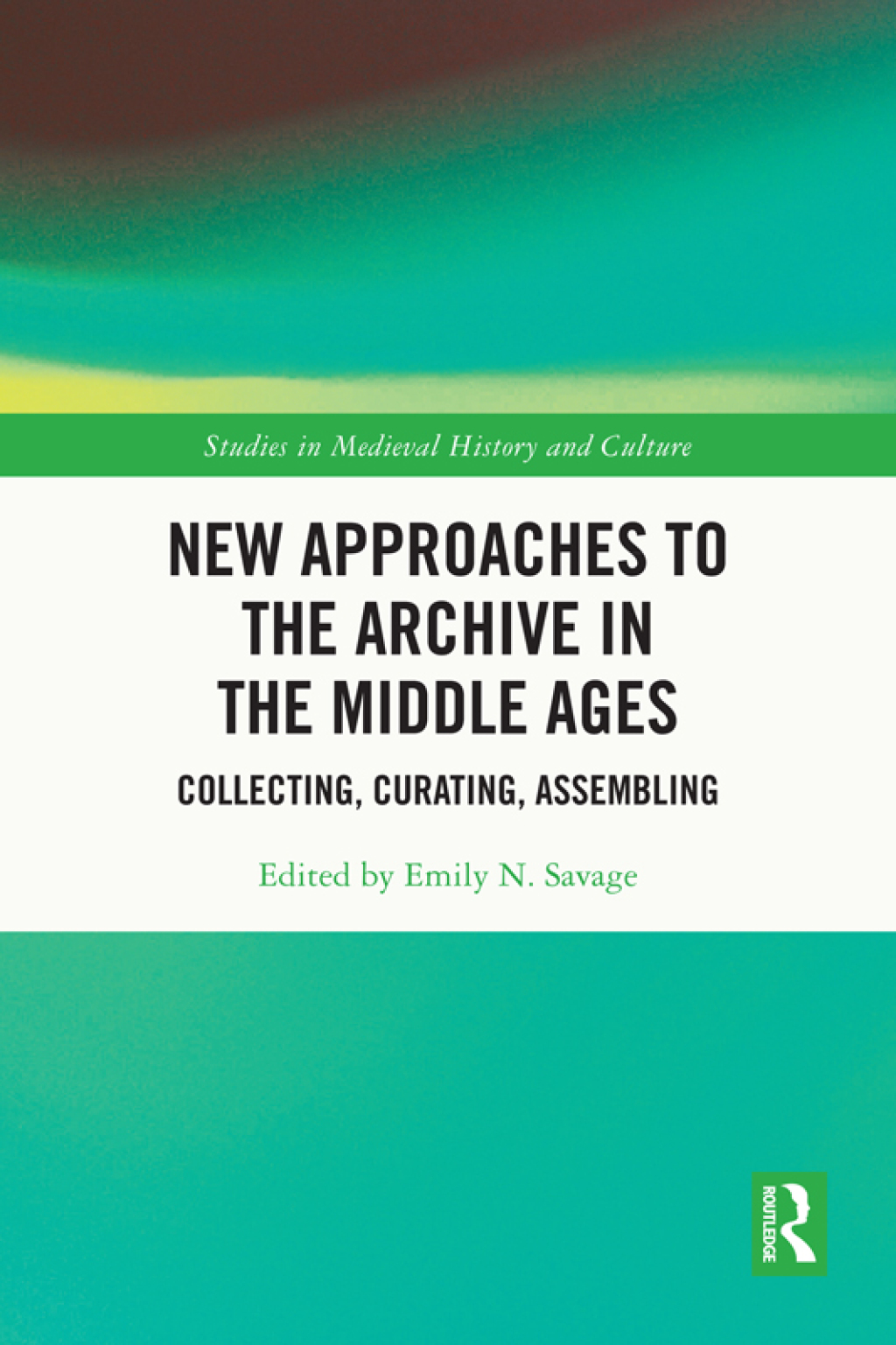 New Approaches to the Archive in the Middle Ages Collecting, Curating, Assembling 1st Edition