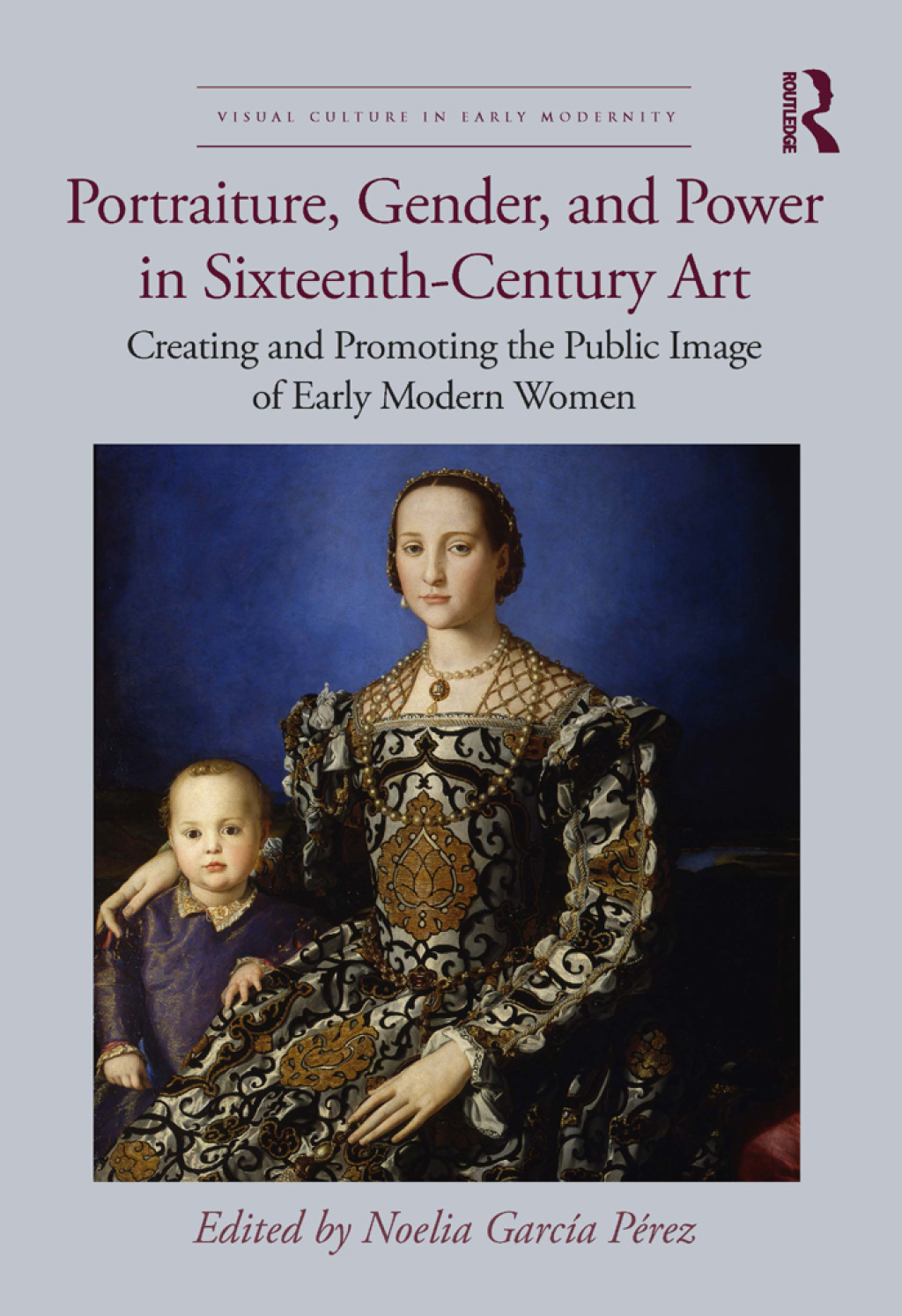 Portraiture, Gender, and Power in Sixteenth-Century Art Creating and Promoting the Public Image of Early Modern Women 1st Edition