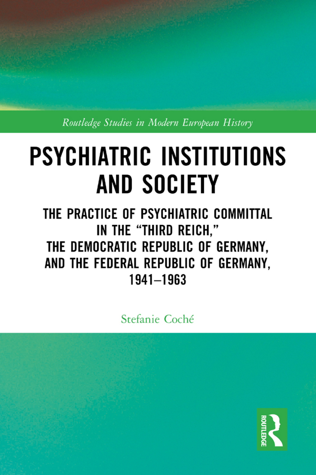 Psychiatric Institutions and Society The Practice of Psychiatric Committal in the “Third Reich,” the Democratic Republic of Germany, and the Federal Republic of Germany, 1941–1963 1st Edition
