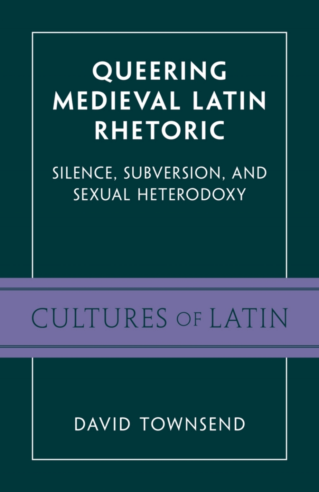 Queering Medieval Latin Rhetoric Silence, Subversion, and Sexual Heterodoxy