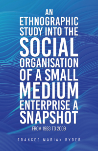 Cover image: An Ethnographic Study into the Social Organisation of a Small Medium Enterprise a Snapshot from 1983 to 2009 9781035847136