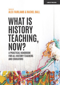 Cover image: What is History Teaching, Now? A practical handbook for all history teachers and educators 9781398388710