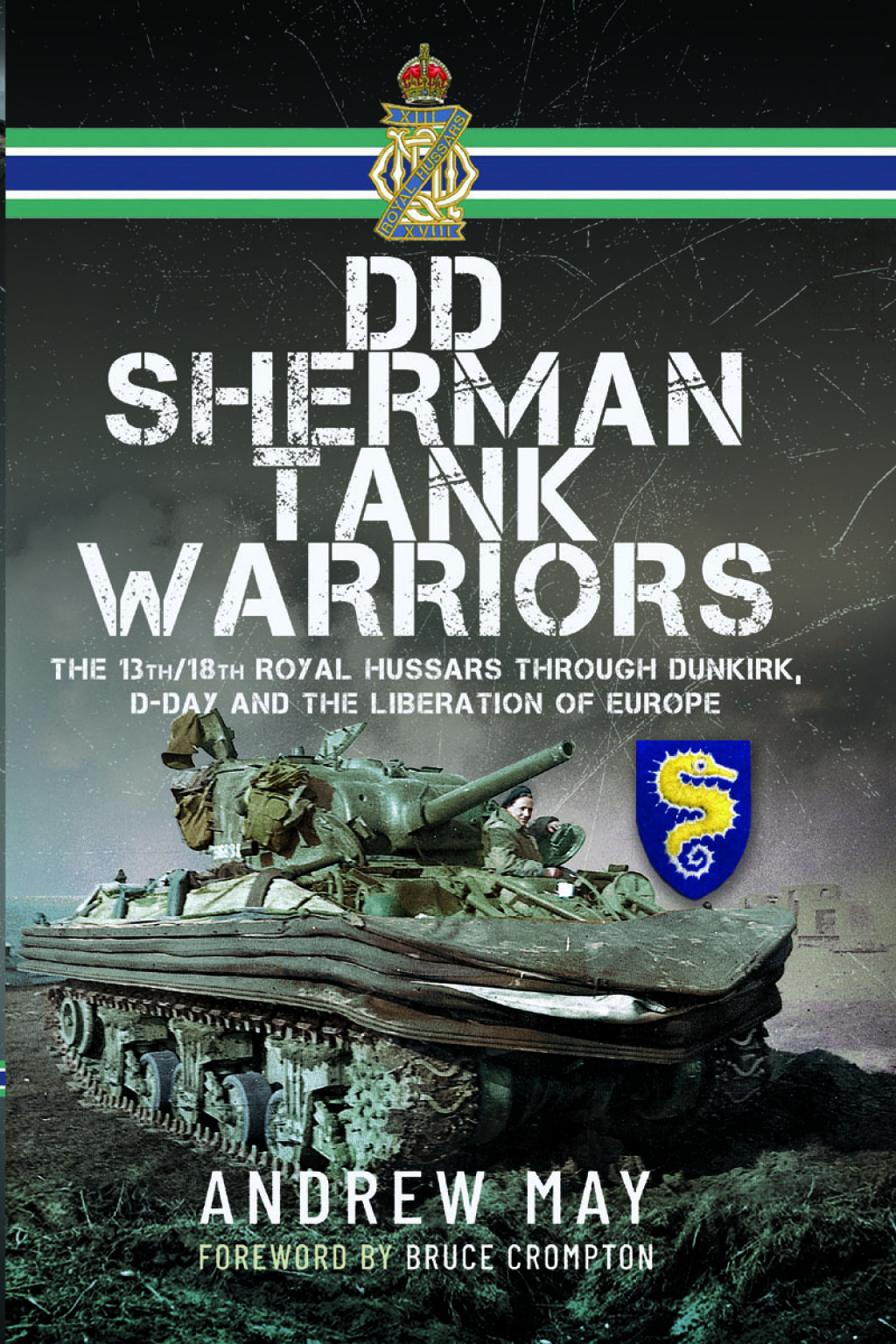 DD Sherman Tank Warriors The 13th/18th Royal Hussars through Dunkirk, D-Day and the Liberation of Europe