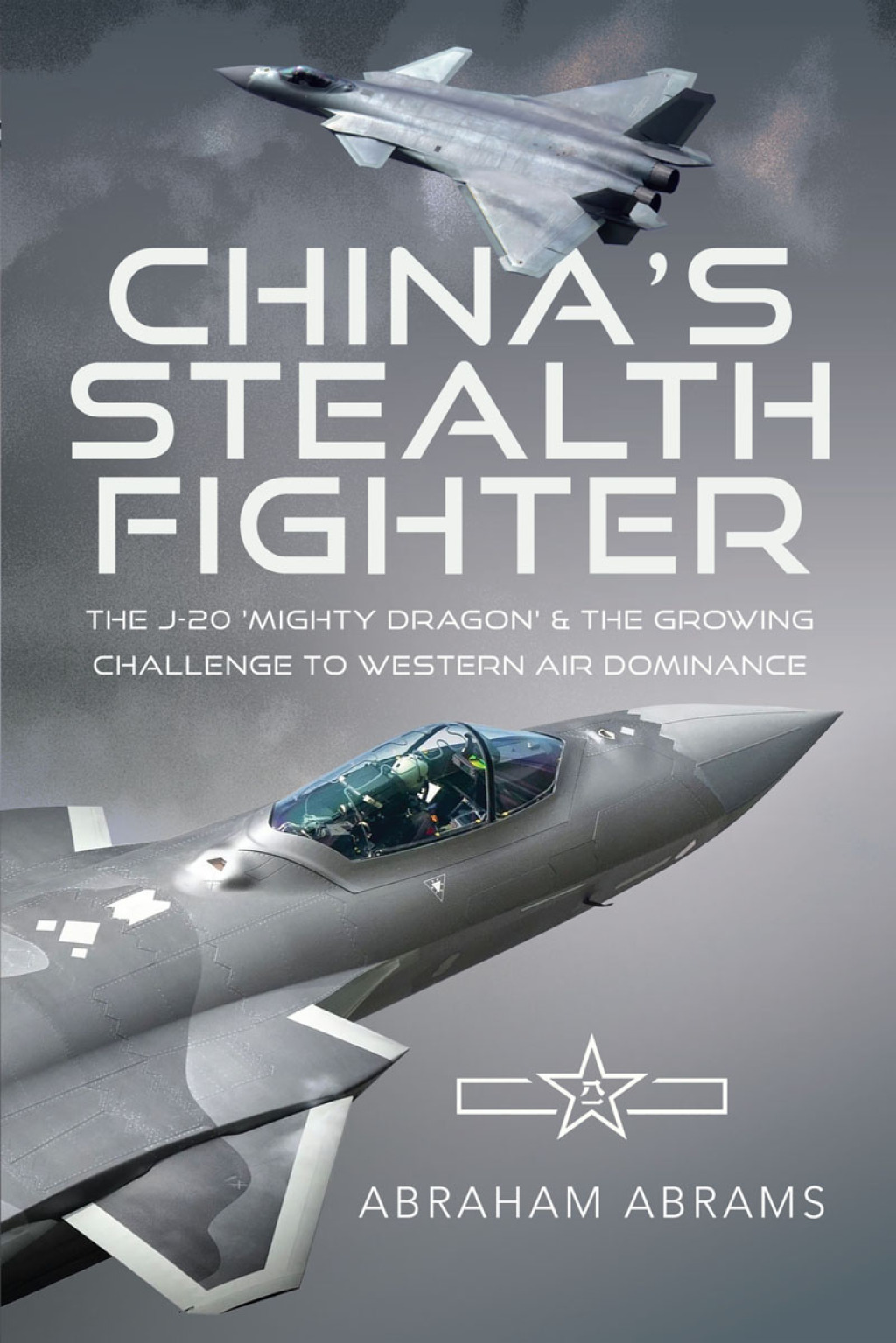 China’s Stealth Fighter The J-20 ‘Mighty Dragon’ and the Growing Challenge to Western Air Dominance
