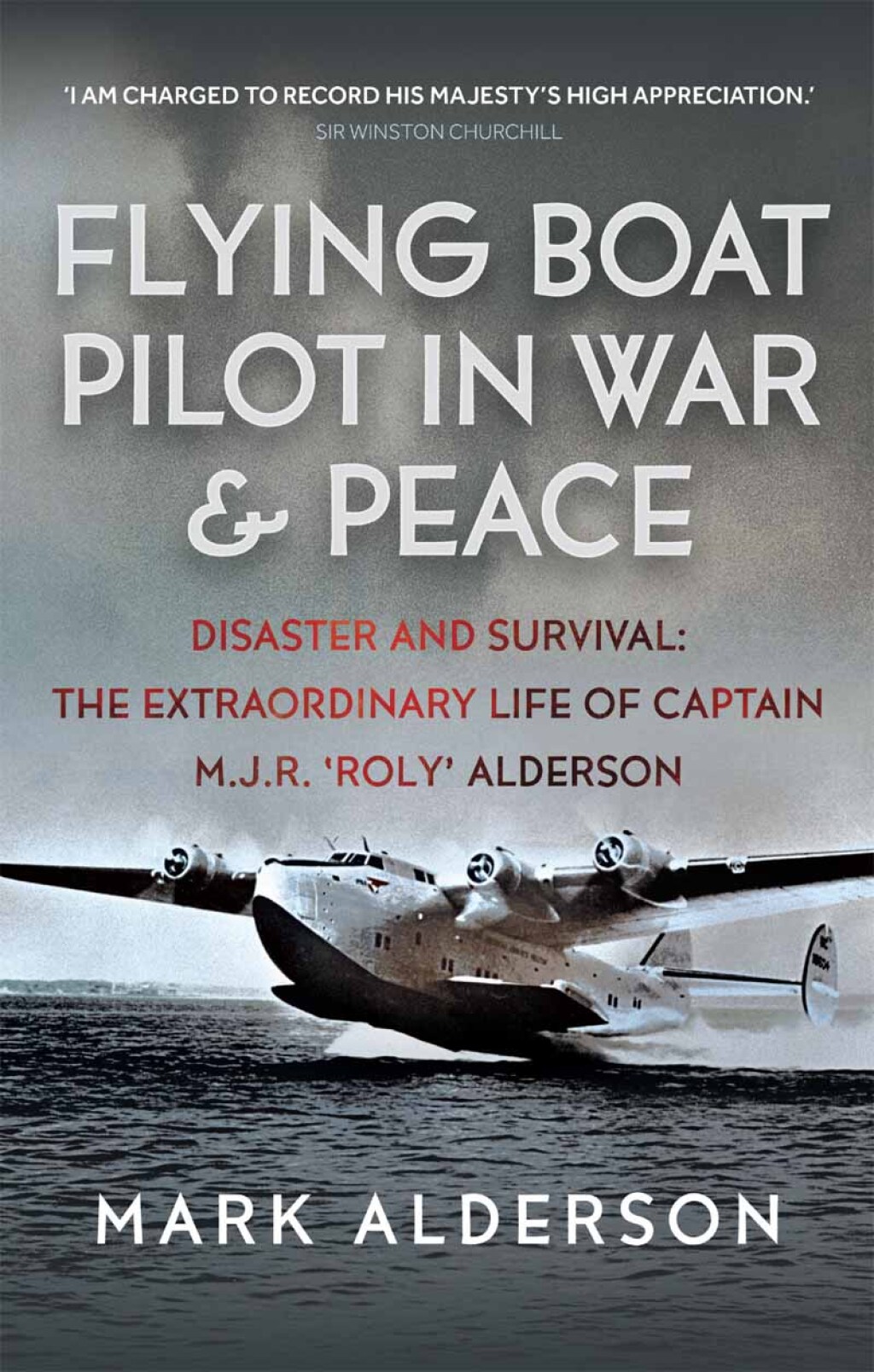 Flying Boat Pilot in War and Peace Disaster and Survival: The Extraordinary Life of Captain M.J.R. ‘Roly’ Alderson