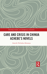 Cover image: Care and Crisis in Chinua Achebe's Novels 1st edition 9781032746647