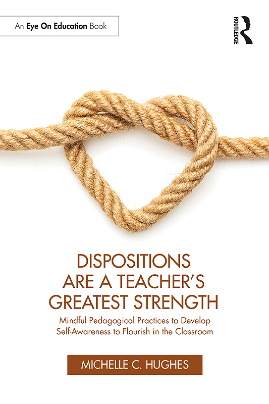 Dispositions Are a Teacher’s Greatest Strength Mindful Pedagogical Practices to Develop Self-Awareness to Flourish in the Classroom 1st Edition