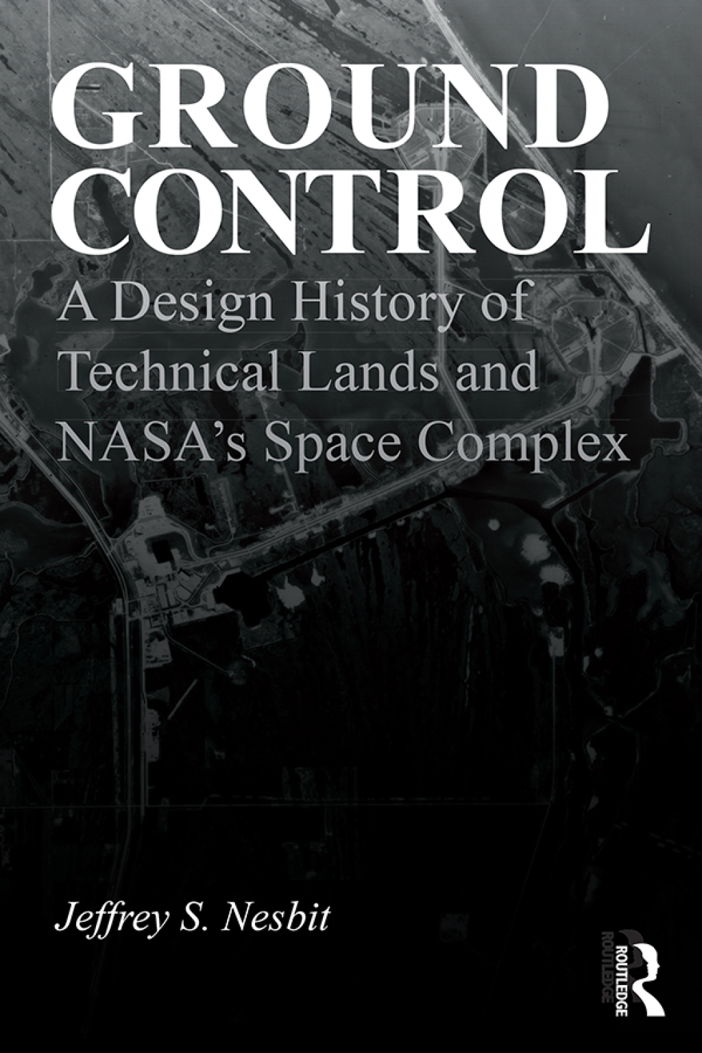 Ground Control A Design History of Technical Lands and NASA’s Space Complex 1st Edition