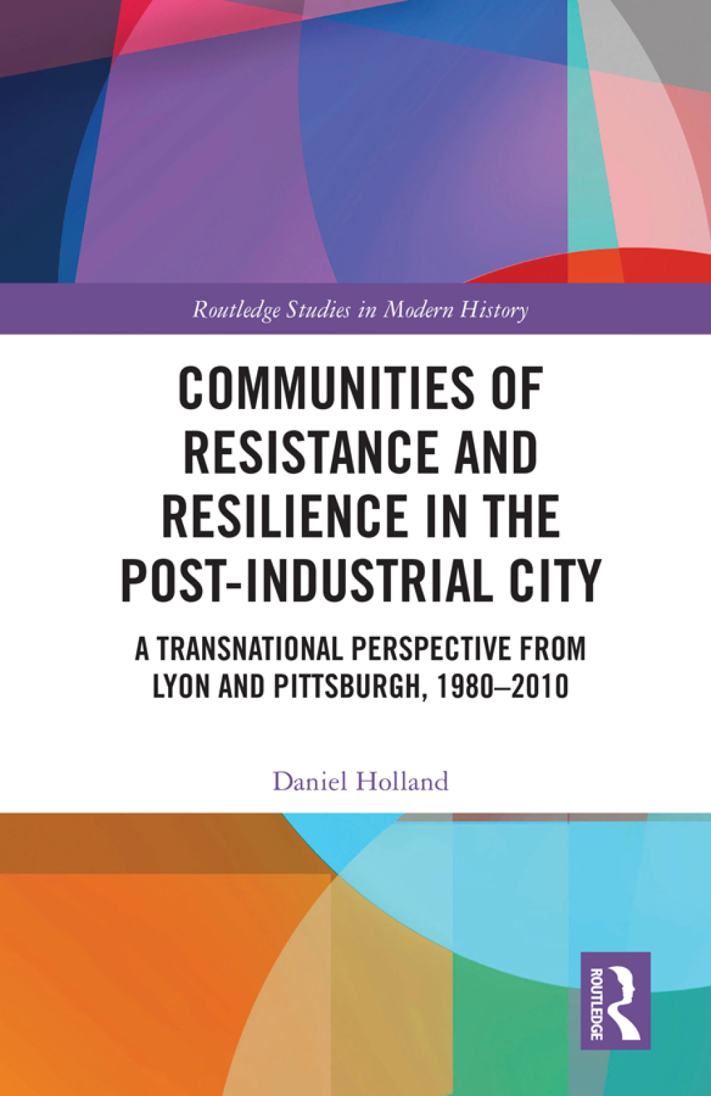 Communities of Resistance and Resilience in the Post-Industrial City A Transnational Perspective from Lyon and Pittsburgh, 1980–2010 1st Edition
