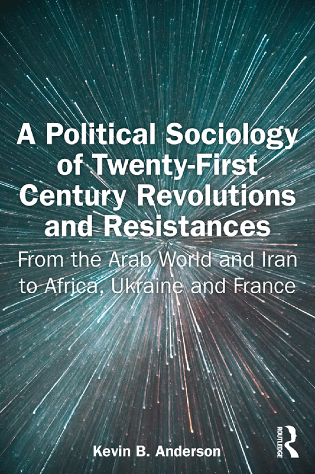 A Political Sociology of Twenty-First Century Revolutions and Resistances From the Arab World and Iran to Africa, Ukraine and France 1st Edition