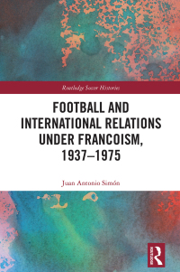 Cover image: Football and International Relations under Francoism, 1937–1975 1st edition 9781032260624