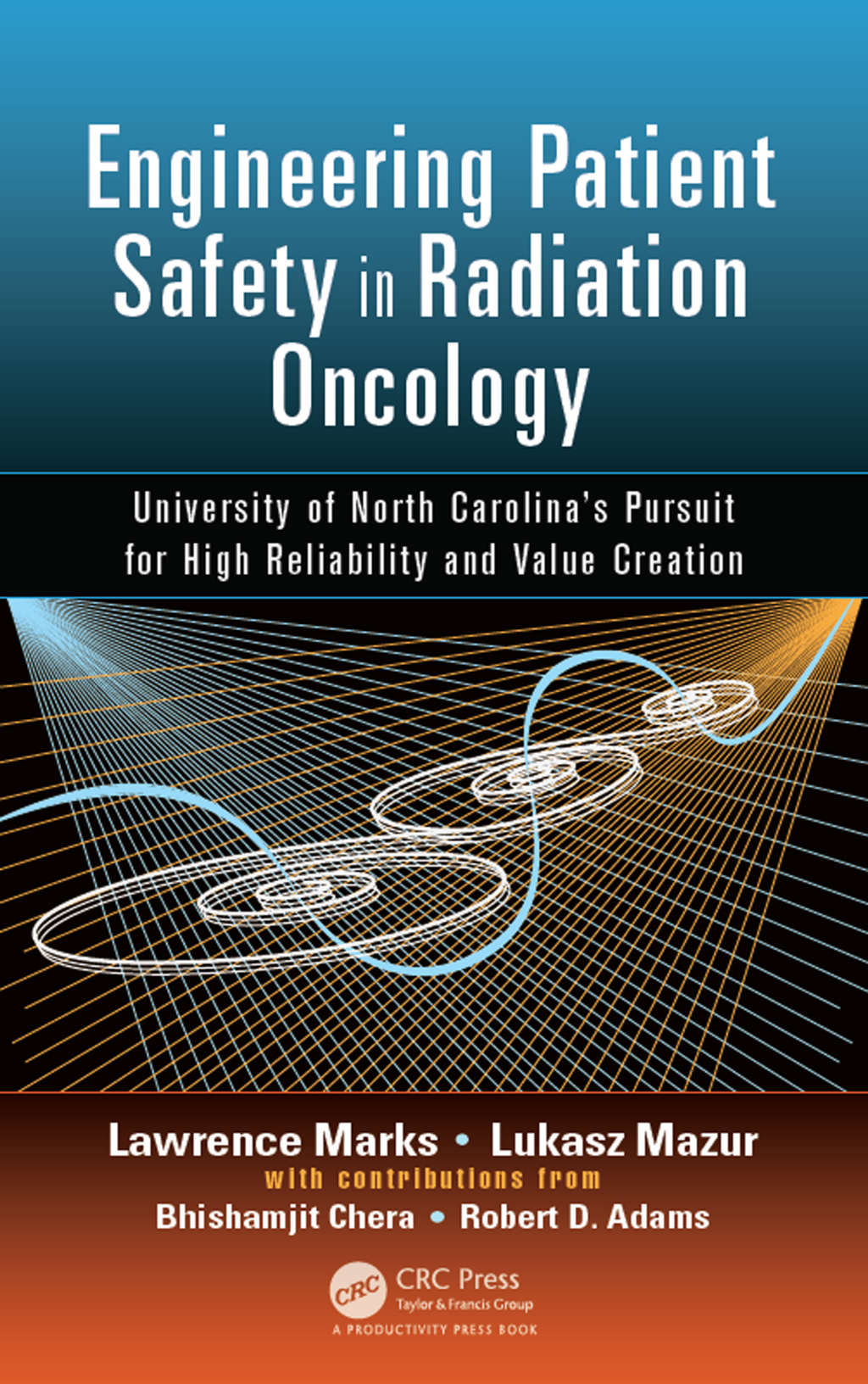 Engineering Patient Safety in Radiation Oncology University of North Carolina’s Pursuit for High Reliability and Value Creation 1st Edition