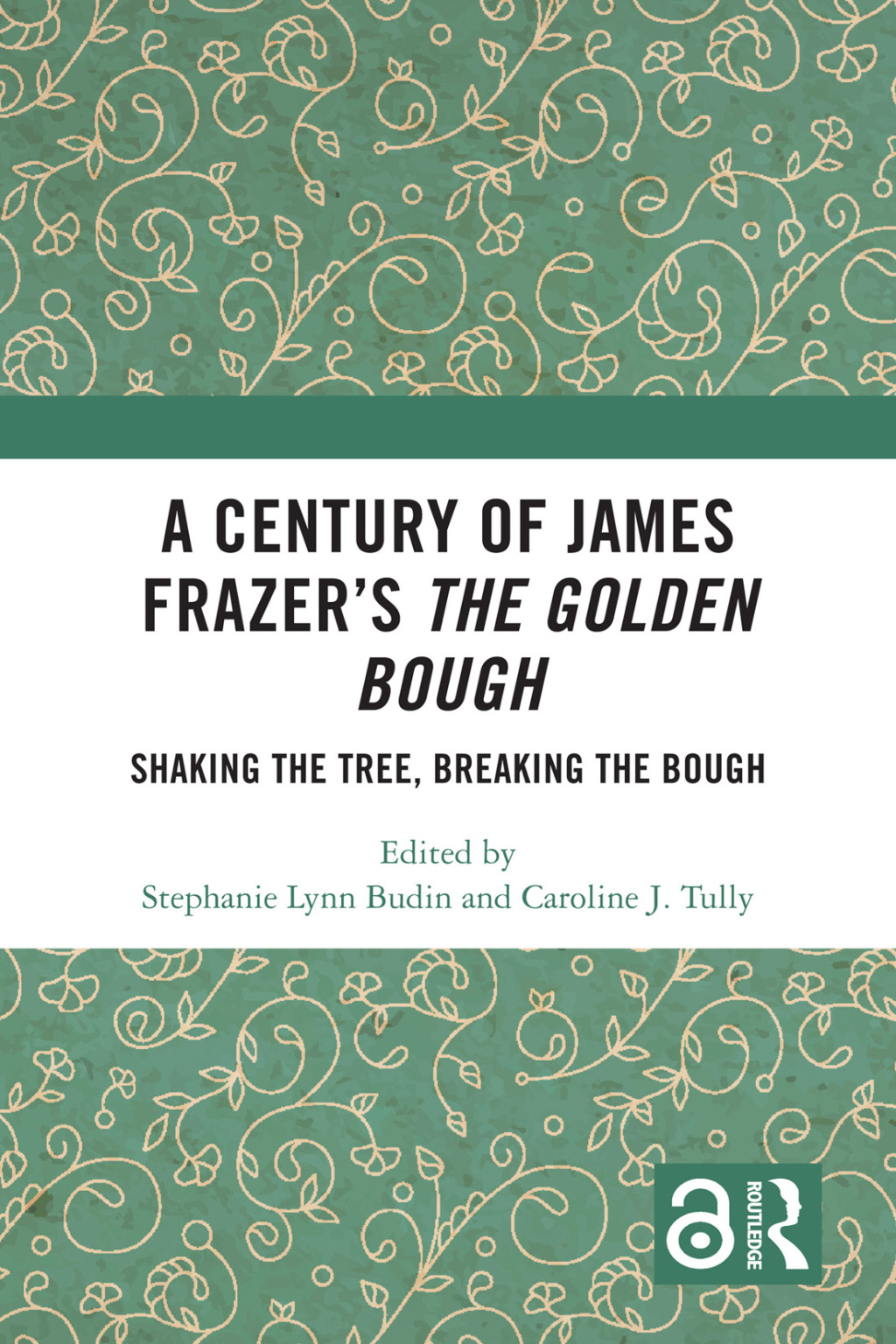 A Century of James Frazer’s The Golden Bough Shaking the Tree, Breaking the Bough 1st Edition