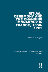 Cover image: Ritual, Ceremony and the Changing Monarchy in France, 1350-1789 1st edition 9780754668466