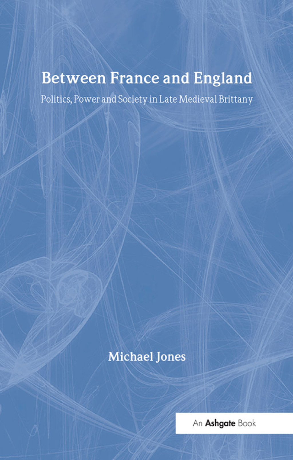 Between France and England Politics, Power and Society in Late Medieval Brittany 1st Edition