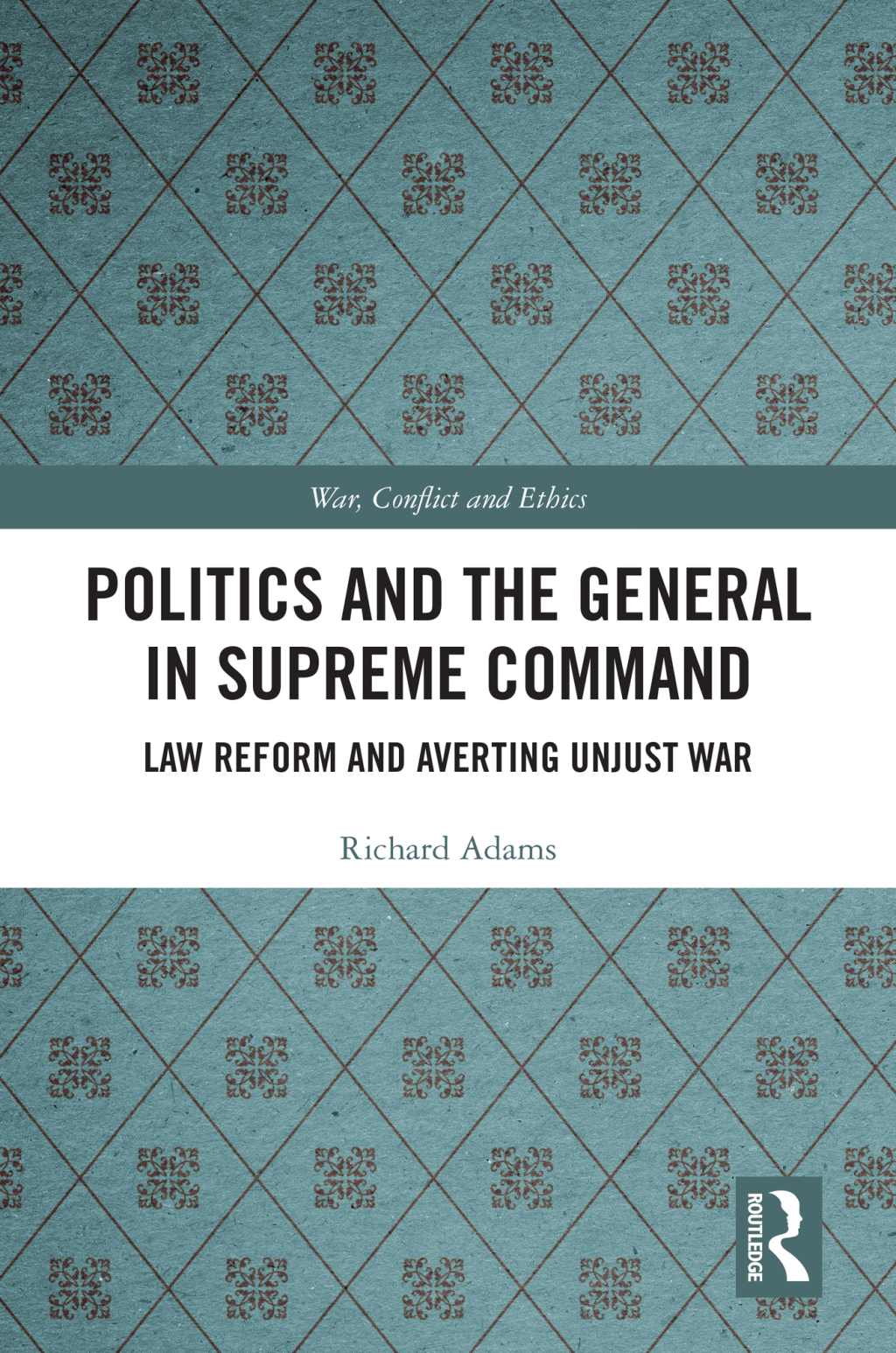 Politics and the General in Supreme Command Law Reform and Averting Unjust War 1st Edition