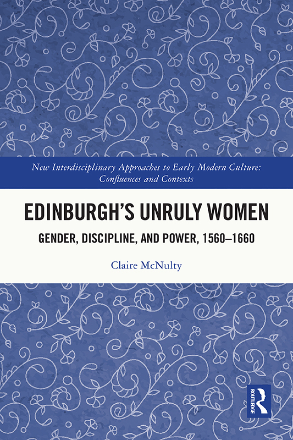 Edinburgh’s Unruly Women Gender, Discipline, and Power, 1560–1660 1st Edition