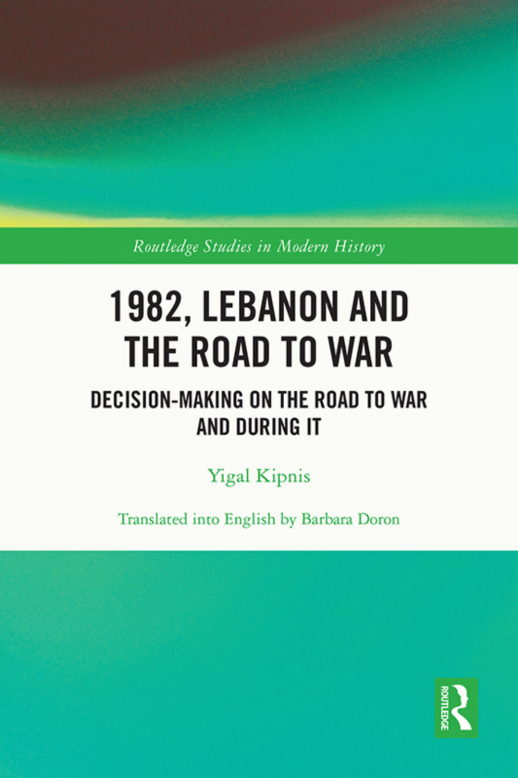 1982, Lebanon and the Road to War Decision-Making on the Road to War and During It 1st Edition