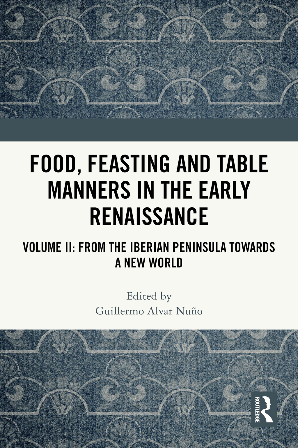 Food, Feasting and Table Manners in the Early Renaissance Volume II: From the Iberian Peninsula towards a New World 1st Edition