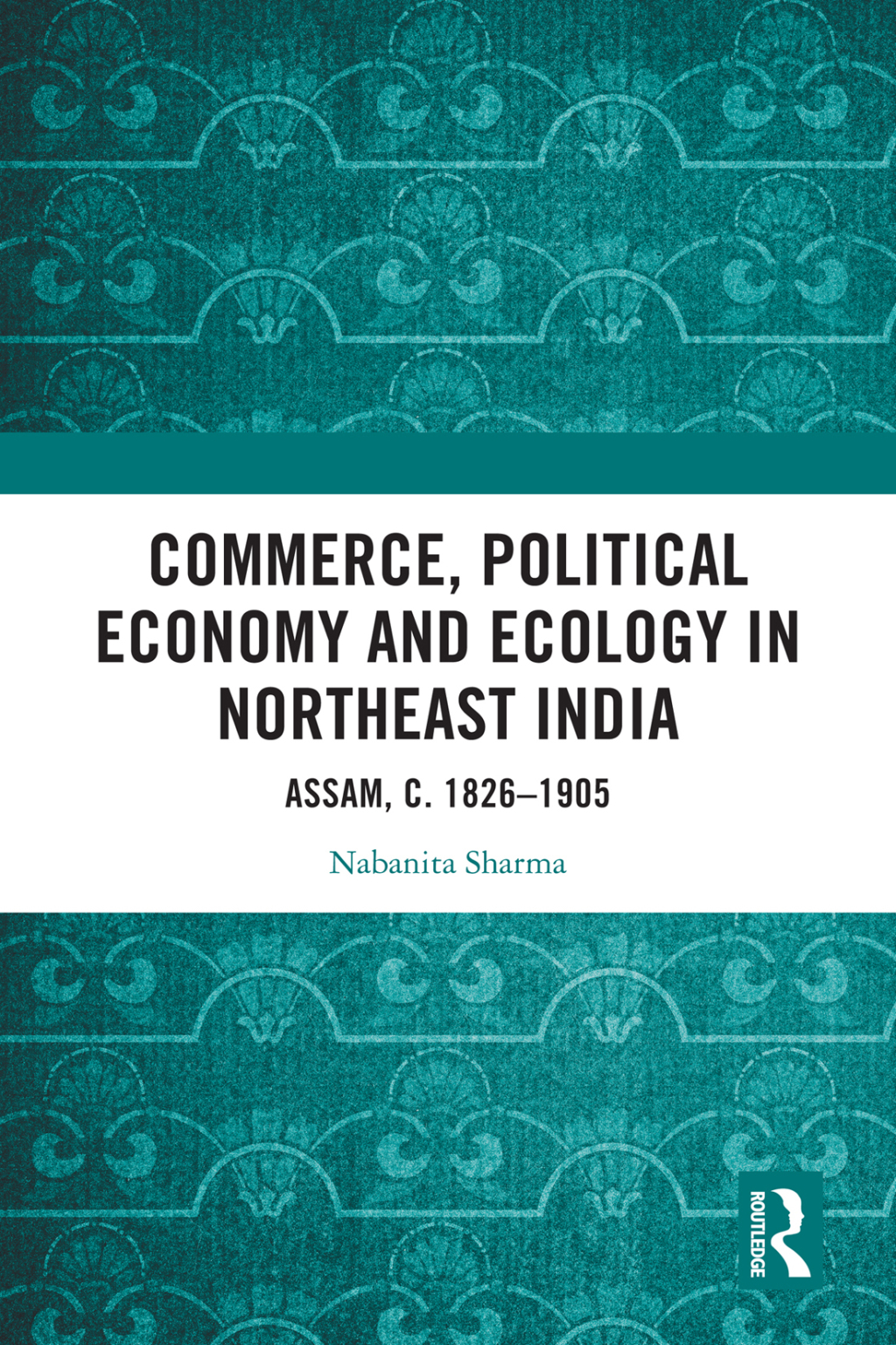 Commerce, Political Economy and Ecology in Northeast India Assam, c. 1826–1905 1st Edition